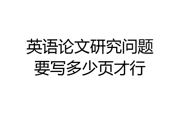 英语论文研究问题要写多少页才行