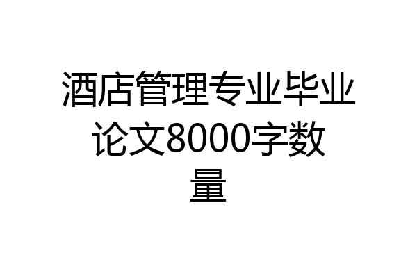 酒店管理专业毕业论文8000字数量