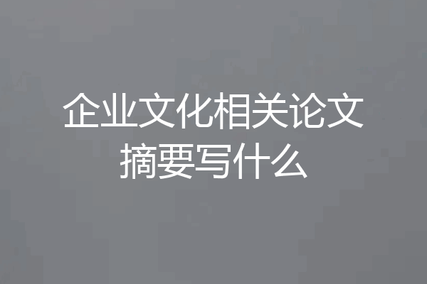 企业文化相关论文摘要写什么