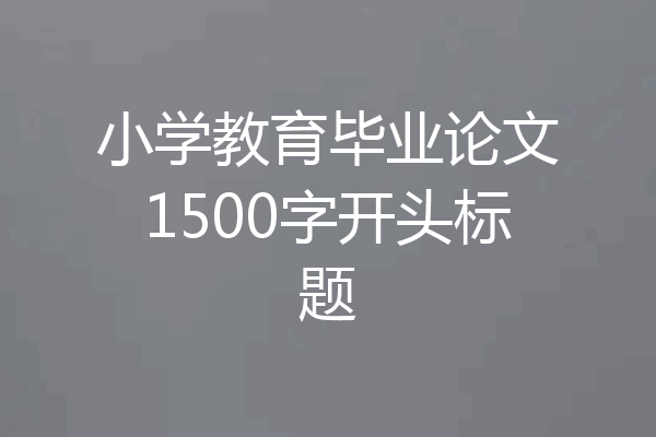 小学教育毕业论文1500字开头标题