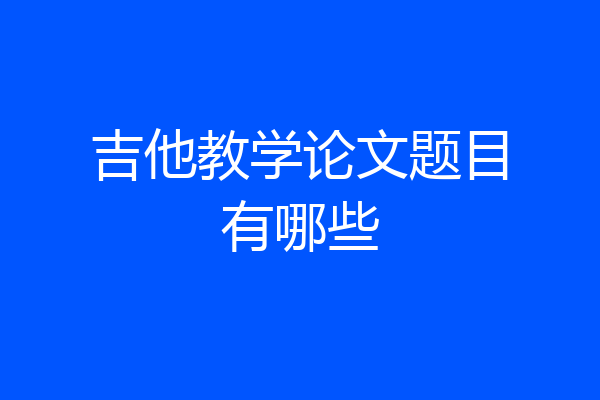 吉他教学论文题目有哪些