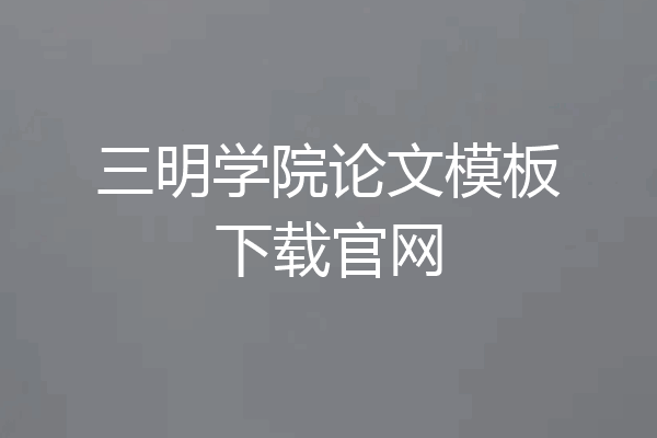 三明学院论文模板下载官网