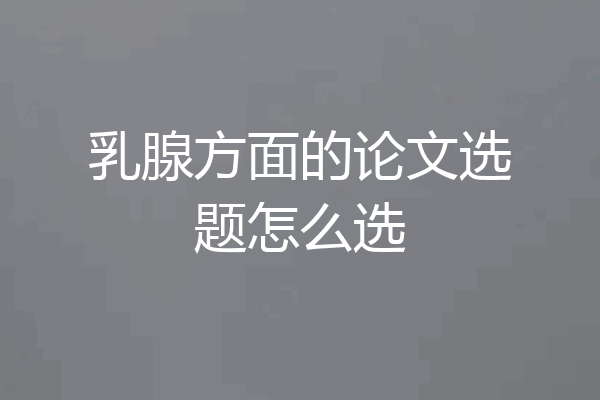 乳腺方面的论文选题怎么选