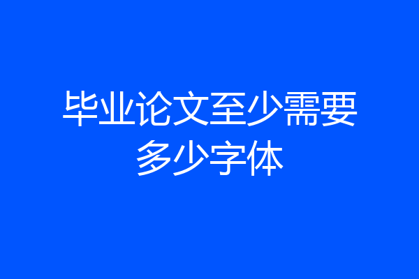 毕业论文至少需要多少字体