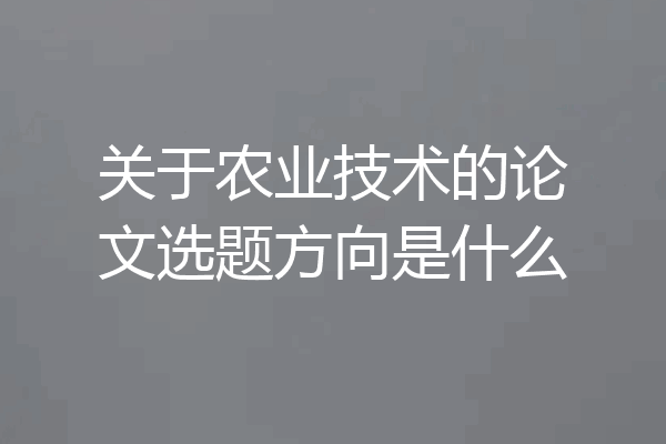 关于农业技术的论文选题方向是什么