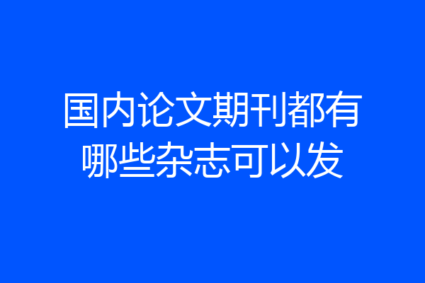 国内论文期刊都有哪些杂志可以发