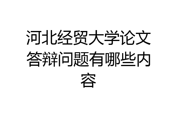 河北经贸大学论文答辩问题有哪些内容