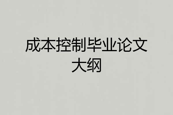 成本控制毕业论文大纲
