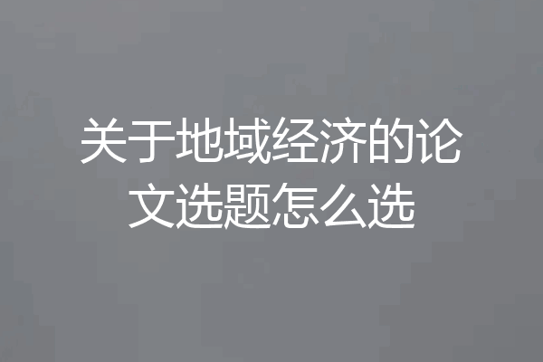 关于地域经济的论文选题怎么选