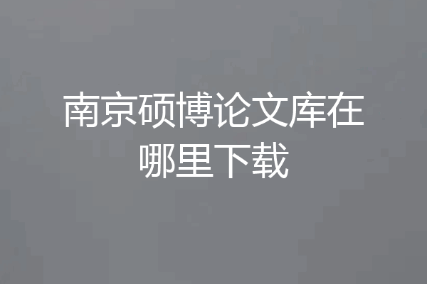 南京硕博论文库在哪里下载