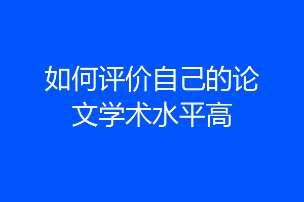如何评价自己的论文学术水平高