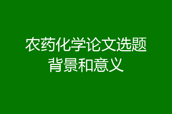 农药化学论文选题背景和意义