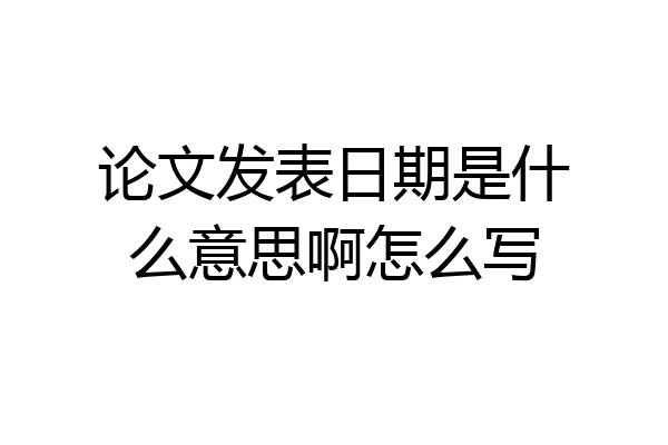 论文发表日期是什么意思啊怎么写