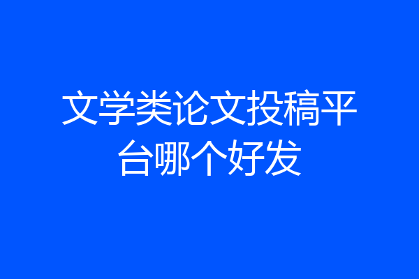 文学类论文投稿平台哪个好发