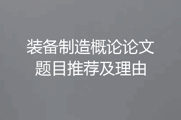 装备制造概论论文题目推荐及理由