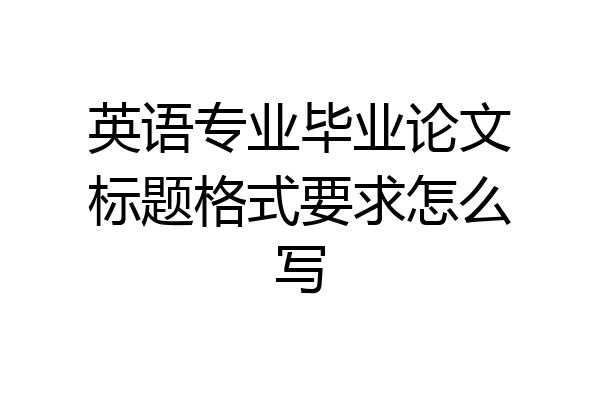 英语专业毕业论文标题格式要求怎么写