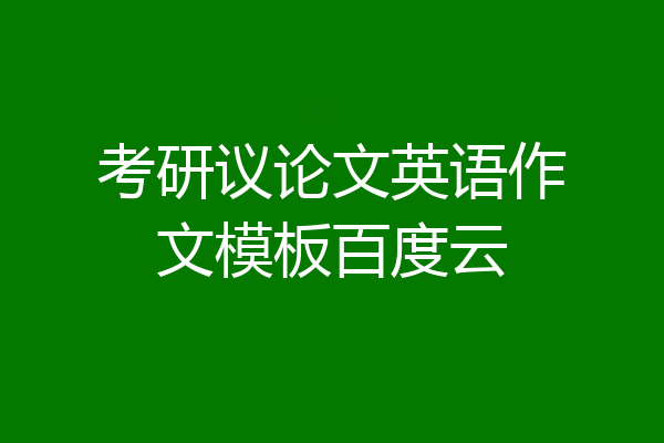 考研议论文英语作文模板百度云