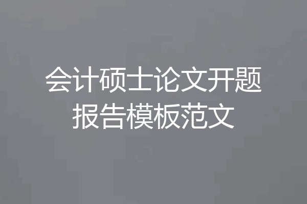会计硕士论文开题报告模板范文