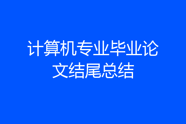 计算机专业毕业论文结尾总结