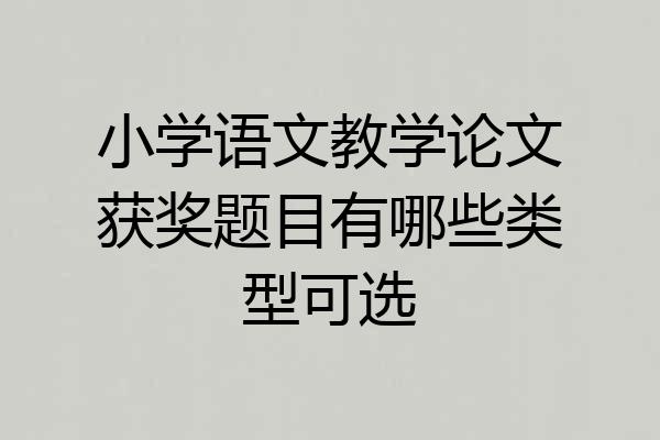 小学语文教学论文获奖题目有哪些类型可选