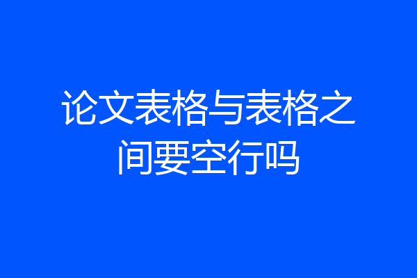 论文表格与表格之间要空行吗