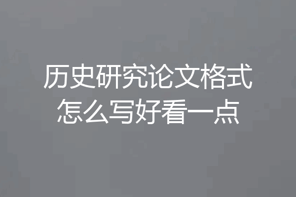 历史研究论文格式怎么写好看一点