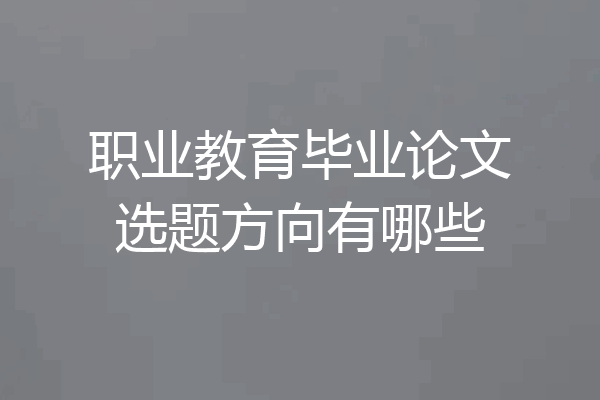 职业教育毕业论文选题方向有哪些