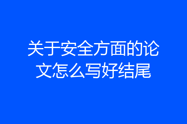 关于安全方面的论文怎么写好结尾