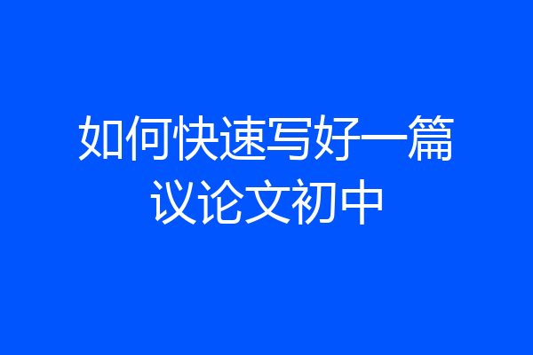 如何快速写好一篇议论文初中