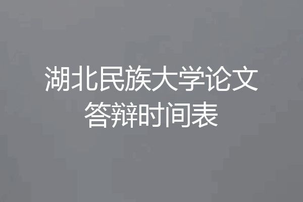 湖北民族大学论文答辩时间表