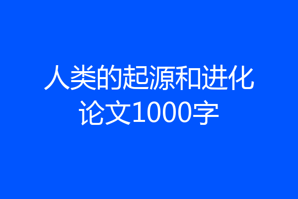 人类的起源和进化论文1000字