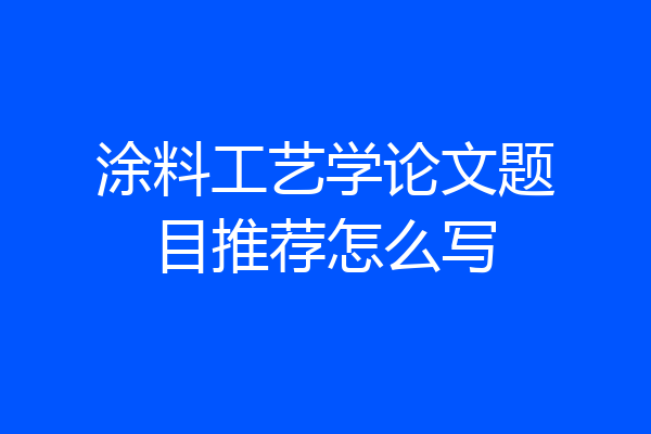 涂料工艺学论文题目推荐怎么写