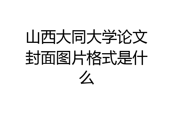 山西大同大学论文封面图片格式是什么
