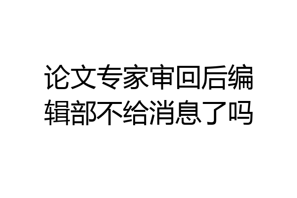 论文专家审回后编辑部不给消息了吗