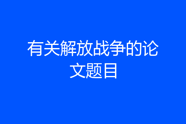 有关解放战争的论文题目