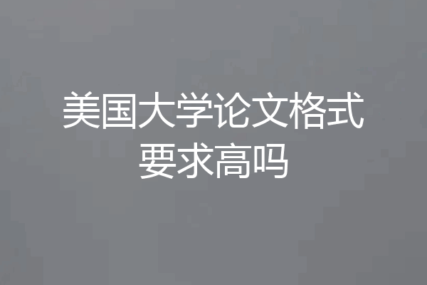 美国大学论文格式要求高吗