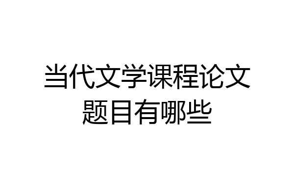 当代文学课程论文题目有哪些