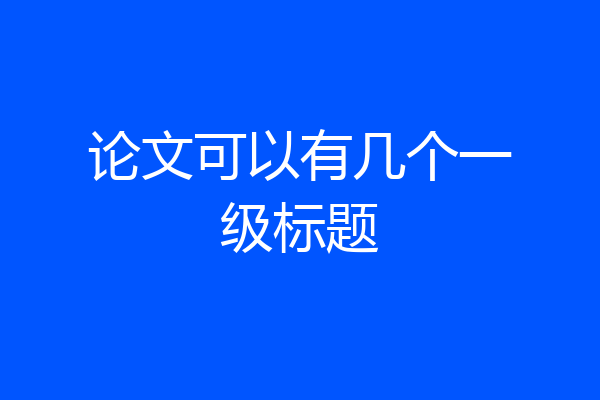 论文可以有几个一级标题
