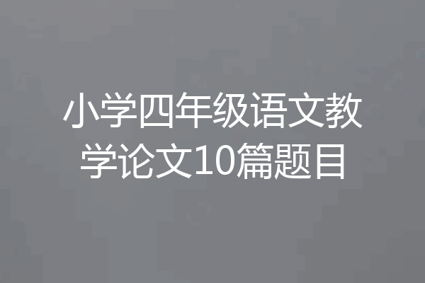 小学四年级语文教学论文10篇题目