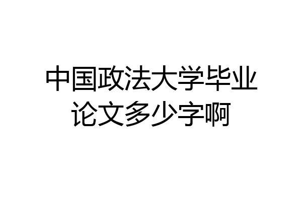 中国政法大学毕业论文多少字啊