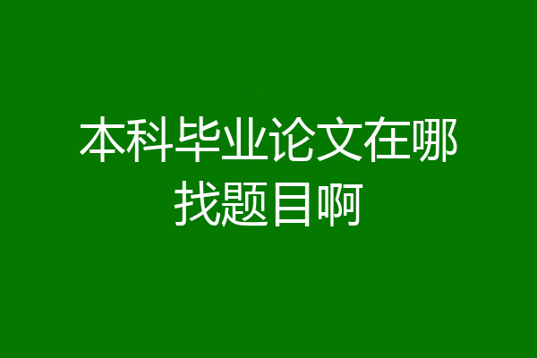 本科毕业论文在哪找题目啊