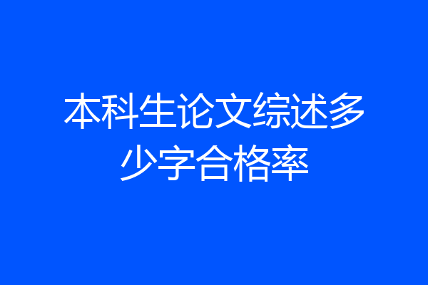 本科生论文综述多少字合格率