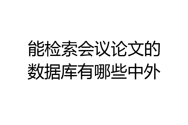 能检索会议论文的数据库有哪些中外