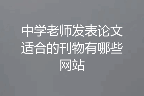 中学老师发表论文适合的刊物有哪些网站