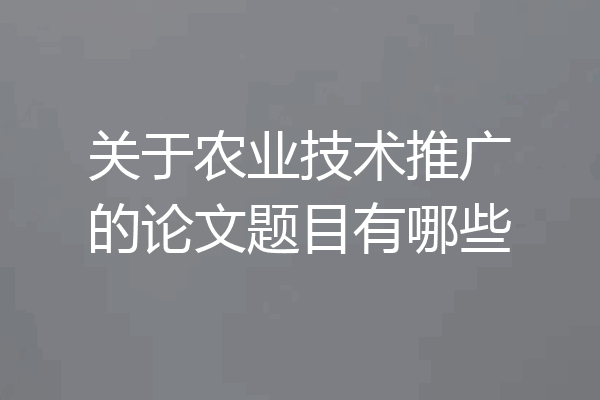 关于农业技术推广的论文题目有哪些
