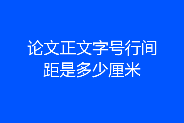 论文正文字号行间距是多少厘米