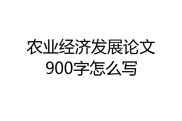 农业经济发展论文900字怎么写