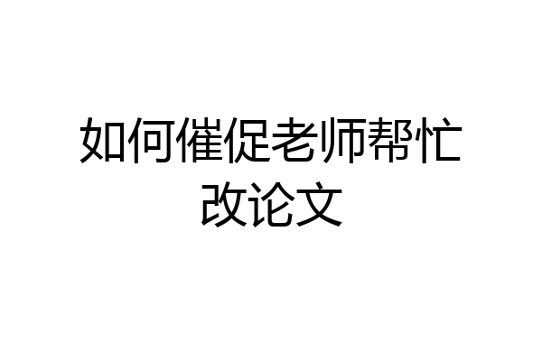 如何催促老师帮忙改论文