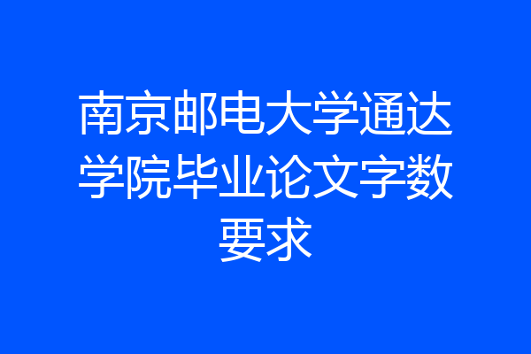 南京邮电大学通达学院毕业论文字数要求