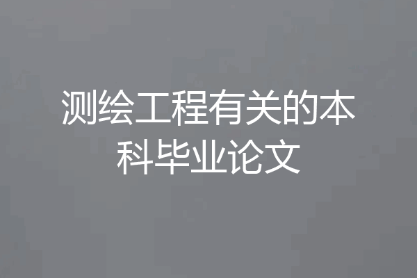 测绘工程有关的本科毕业论文